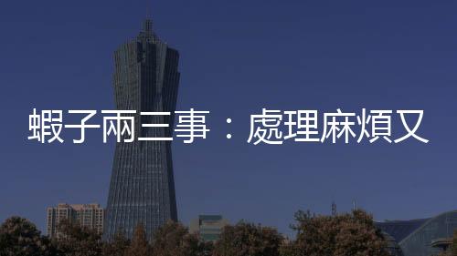 蝦子兩三事：處理麻煩又一身腥的蝦子，在齊白石的畫筆下顯得活靈活現