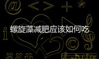 螺旋藻減肥應(yīng)該如何吃