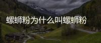 螺螄粉為什么叫螺螄粉 螺螄粉為什么受歡迎