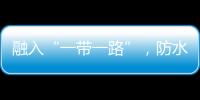 融入“一帶一路”，防水企業需要“三步走”
