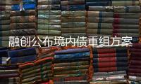 融創(chuàng)公布境內(nèi)債重組方案,部分債務(wù)展期時(shí)間縮短