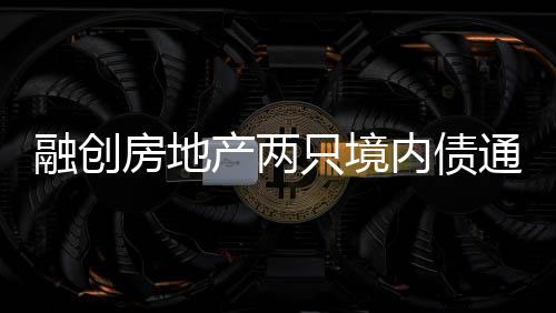 融創(chuàng)房地產(chǎn)兩只境內(nèi)債通過(guò)重組表決,12月23日將披露十只債券整體投票結(jié)果
