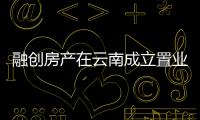 融創房產在云南成立置業公司,注冊資本5000萬元
