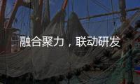 融合聚力，聯動研發