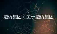 融僑集團（關于融僑集團的基本情況說明介紹）