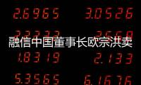融信中國董事長歐宗洪賣出609萬股公司股份