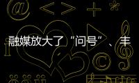 融媒放大了“問號”、豐富了答案