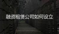融資租賃公司如何設立