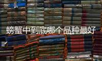螃蟹中到底哪個品種最好吃，嘗嘗這一個一定不會讓失望