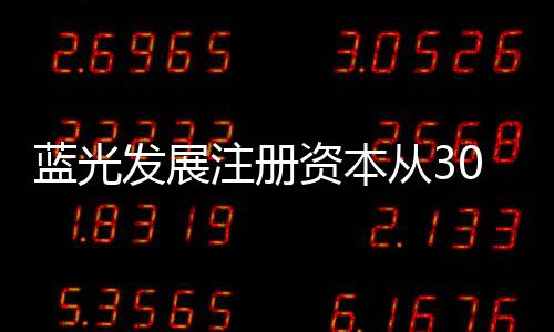 藍光發展注冊資本從30.13億元增加到30.35億元