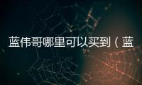 藍偉哥哪里可以買到（藍偉哥）