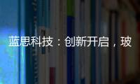 藍思科技：創新開啟，玻璃蓋板龍頭迎來業績反轉,企業新聞