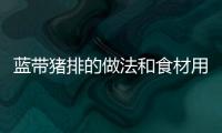 藍帶豬排的做法和食材用料及健康功效