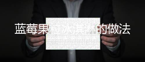 藍莓果粒冰淇淋的做法