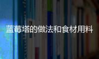 藍(lán)莓塔的做法和食材用料及健康功效
