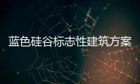 藍(lán)色硅谷標(biāo)志性建筑方案公示 征求市民意見(jiàn)(組圖)