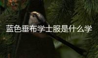 藍色垂布學士服是什么學位，教你從垂布顏色辨別學士服