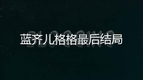 藍齊兒格格最后結局