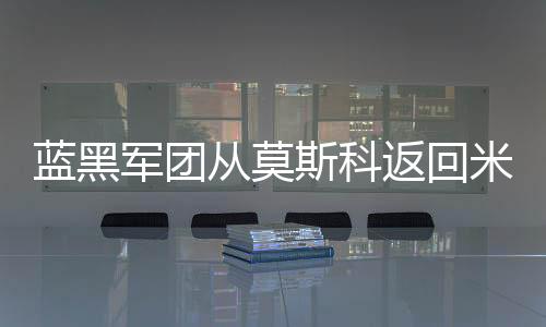藍黑軍團從莫斯科返回米蘭
