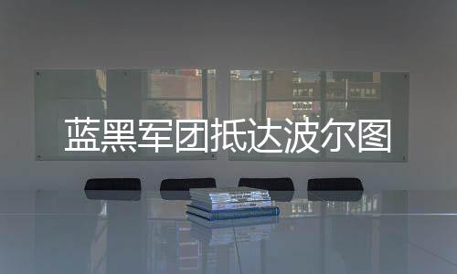 藍黑軍團抵達波爾圖