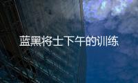 藍(lán)黑將士下午的訓(xùn)練