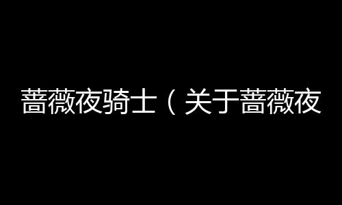 薔薇夜騎士（關于薔薇夜騎士的基本情況說明介紹）