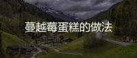 蔓越莓蛋糕的做法
