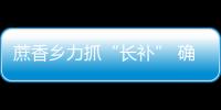 蔗香鄉力抓“長補” 確保3000移民長遠生計有保障
