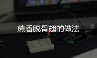 蔗香脫骨翅的做法