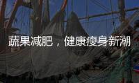 蔬果減肥，健康瘦身新潮流！