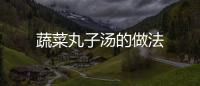 蔬菜丸子湯的做法