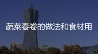 蔬菜春卷的做法和食材用料及健康功效
