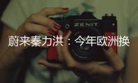 蔚來秦力洪：今年歐洲換電站的目標難以達成