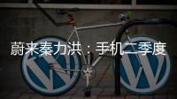 蔚來(lái)秦力洪：手機(jī)二季度開啟內(nèi)測(cè)