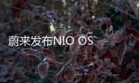 蔚來發(fā)布NIO OS 3.0.0系統(tǒng)及智能操作系統(tǒng)