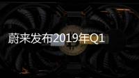 蔚來發布2019年Q1交付數據 ES8交付3989輛