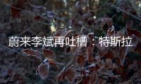蔚來李斌再吐槽：特斯拉是光板車
