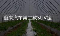 蔚來汽車第二款SUV定名ES6 與寶馬X3同級