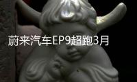 蔚來汽車EP9超跑3月進(jìn)入國內(nèi) 接受試駕