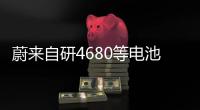 蔚來自研4680等電池 計劃明年小規模投產