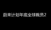 蔚來(lái)計(jì)劃年底全球裁員20% 剝離非核心業(yè)務(wù)