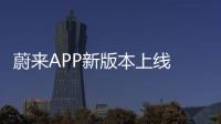蔚來APP新版本上線 增下雨關窗提醒等
