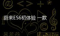 蔚來ES6初體驗 一款很強也很趕的電動SUV