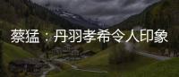 蔡猛：丹羽孝希令人印象深刻 將是中國(guó)未來(lái)對(duì)手