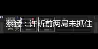 蔡猛：許昕前兩局未抓住機會 馬龍打出了霸氣