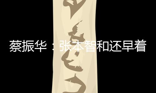 蔡振華：張本智和還早著呢 日本差強人意略感寬心