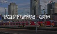 蔡宜達能武能唱 《跨界》獲胡海泉專業