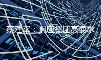 蔡建軍：響應集團高要求 擼起袖子加油干
