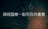 蔣經國差一點死在共產黨手上，因此成為最堅定的反共者