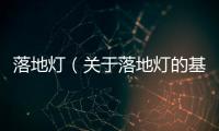 落地?zé)簦P(guān)于落地?zé)舻幕厩闆r說明介紹）